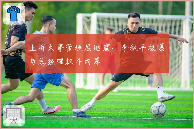 上海久事管理层地震,李秋平被曝与总经理权斗内幕