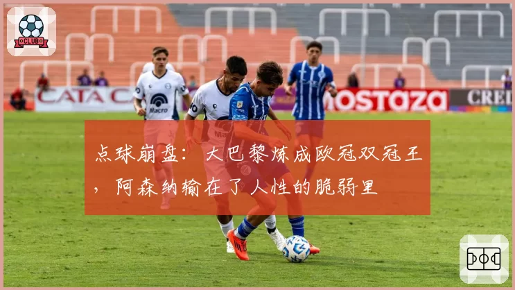 点球崩盘：大巴黎炼成欧冠双冠王，阿森纳输在了人性的脆弱里