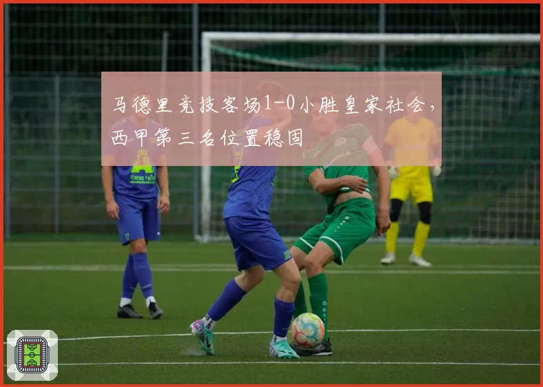 马德里竞技客场1-0小胜皇家社会，西甲第三名位置稳固