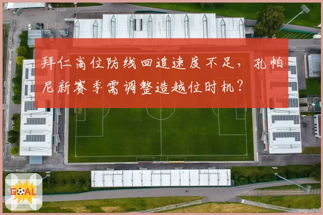 拜仁高位防线回追速度不足，孔帕尼新赛季需调整造越位时机？
