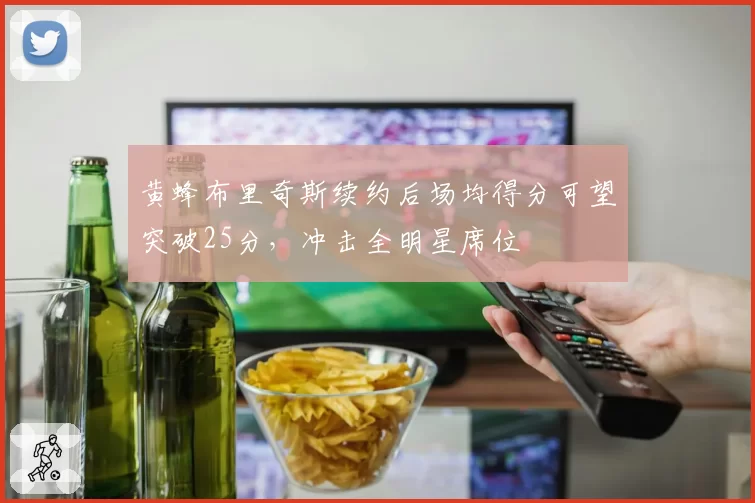黄蜂布里奇斯续约后场均得分可望突破25分，冲击全明星席位