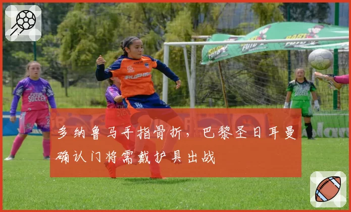 多纳鲁马手指骨折，巴黎圣日耳曼确认门将需戴护具出战