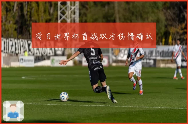 荷日世界杯首战双方伤情确认