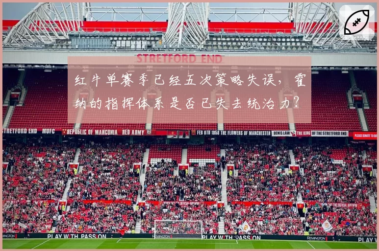 红牛单赛季已经五次策略失误,霍纳的指挥体系是否已失去统治力?