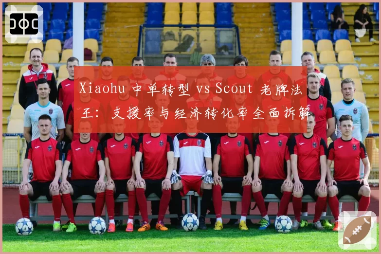 Xiaohu 中单转型 vs Scout 老牌法王:支援率与经济转化率全面拆解