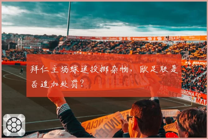 拜仁主场球迷投掷杂物，欧足联是否追加处罚？