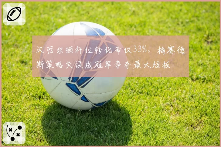 汉密尔顿杆位转化率仅33%,梅赛德斯策略失误成冠军争夺最大短板