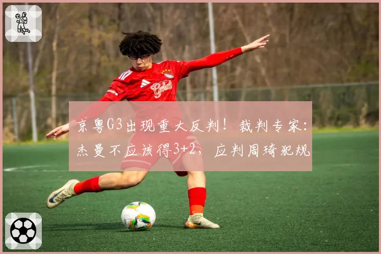 京粤G3出现重大反判！裁判专家：杰曼不应该得3+2，应判周琦犯规