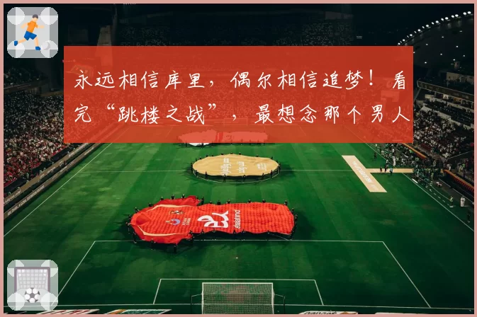 永远相信库里，偶尔相信追梦！看完“跳楼之战”，最想念那个男人