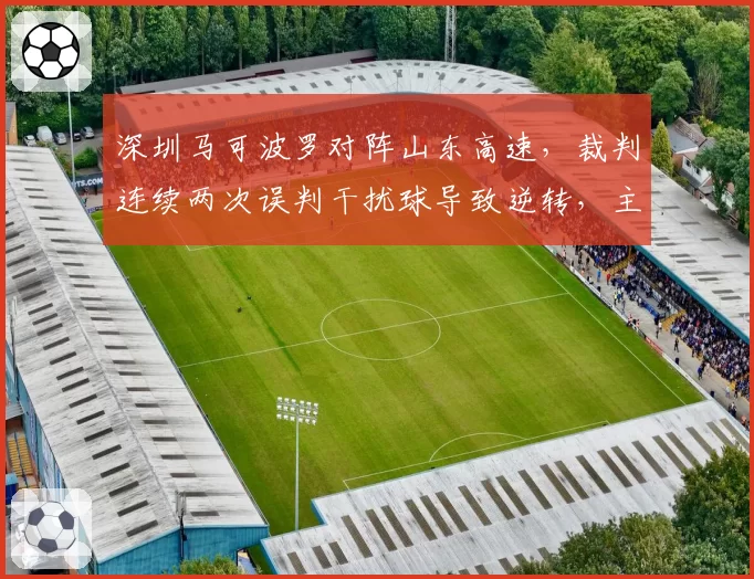 深圳马可波罗对阵山东高速，裁判连续两次误判干扰球导致逆转，主教练郑永刚赛后怒斥裁判