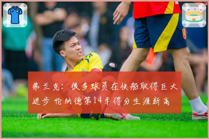 弗兰克：很多球员在快船取得巨大进步 伦纳德第14季得分生涯新高