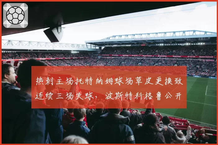 热刺主场托特纳姆球场草皮更换致连续三场失球，波斯特科格鲁公开炮轰管理层吝啬维护预算